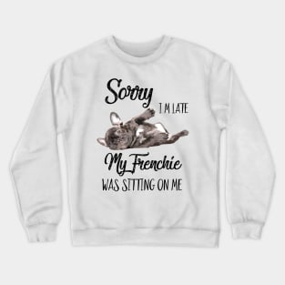 Sorry I'm late My frenchie was sitting on me Crewneck Sweatshirt